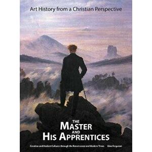 The Master and His Apprentices: Art History from a Christian Perspective, Hardcover - Gina Ferguson imagine