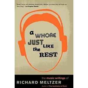 A Whore Just Like the Rest: The Musical Writings of Richard Meltzer, Paperback - Richard Meltzer imagine
