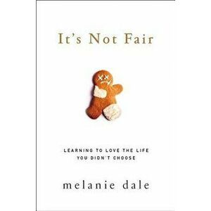 It's Not Fair: Learning to Love the Life You Didn't Choose - Melanie Dale imagine