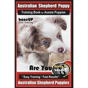 Australian Shepherd Puppy Training Book for Aussie Puppies by Boneup Dog Training: Are You Ready to Bone Up? Easy Training * Fast Results Australian S imagine