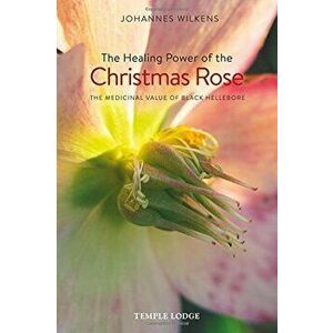 The Healing Power of the Christmas Rose: The Medicinal Value of Black Hellebore - Johannes Wilkens imagine