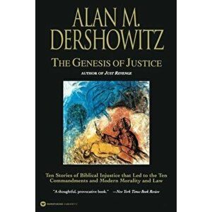 The Genesis of Justice: Ten Stories of Biblical Injustice That Led to the Ten Commandments and Modern Morality and Law, Paperback - Alan M. Dershowitz imagine