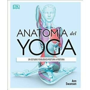 Anatomía del Yoga (Science of Yoga): Un Estudio Fisiológico Postura a Postura, Paperback - Ann Swanson imagine
