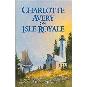 Charlotte Avery on Isle Royale, Paperback - Rebecca S. Curtis imagine