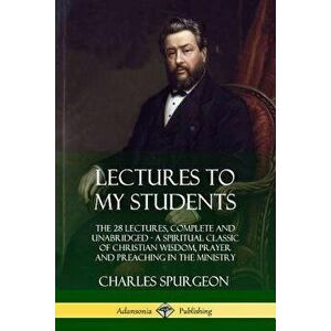 Lectures to My Students: The 28 Lectures, Complete and Unabridged, a Spiritual Classic of Christian Wisdom, Prayer and Preaching in the Ministr, Paper imagine