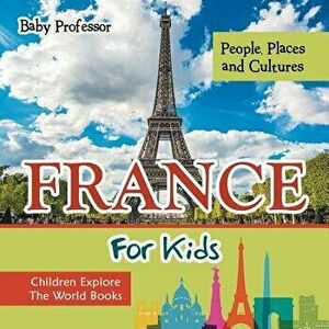 France for Kids: People, Places and Cultures - Children Explore the World Books, Paperback - Baby Professor imagine