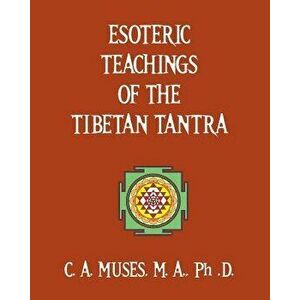 Esoteric Teachings of the Tibetan Tantra, Paperback - C. a. Muses Ph. D. imagine
