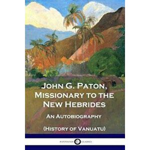 John G. Paton, Missionary to the New Hebrides: An Autobiography (History of Vanuatu), Paperback - John G. Paton imagine