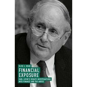 Financial Exposure: Carl Levin's Senate Investigations Into Finance and Tax Abuse, Hardcover - Elise J. Bean imagine