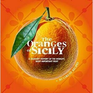 The Oranges of Sicily: A Culinary History of the World's Most Important Fruit + 30 Curious Recipes, Paperback - Vinci Bellomo imagine