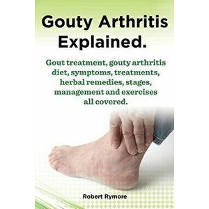 Gouty Arthritis Explained. Gout Treatment, Gouty Arthritis Diet, Symptoms, Treatments, Herbal Remedies, Stages, Management and Exercises All Covered., imagine