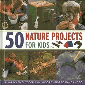 50 Nature Projects for Kids: Fun-Packed Outdoor and Indoor Things to Make and Do, Hardcover - Cecilia Fitzsimons imagine