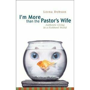 I'm More Than the Pastor's Wife: Authentic Living in a Fishbowl World, Paperback - Lorna Dobson imagine
