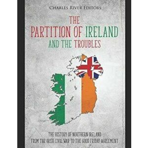 The Partition of Ireland and the Troubles: The History of Northern Ireland from the Irish Civil War to the Good Friday Agreement, Paperback - Charles imagine
