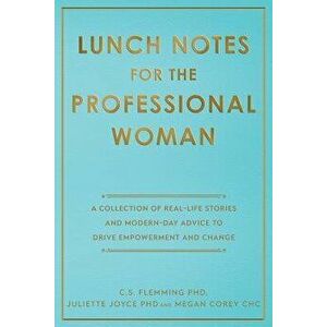 Lunch Notes for the Professional Woman: A Collection of Real-Life Stories and Modern-Day Advice to Drive Empowerment and Change, Paperback - C. S. Fle imagine