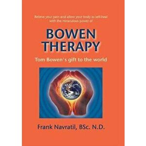 Bowen Therapy: Tom Bowen s Gift to the World, Paperback - Frank Navratil imagine