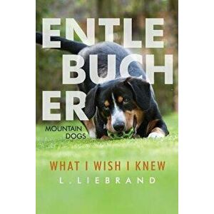 Entlebucher Mountain Dogs - What I Wish I Knew, Paperback - L. Liebrand imagine