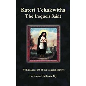 Kateri Tekakwitha, the Iroquois Saint, Paperback - Pierre Cholonec imagine