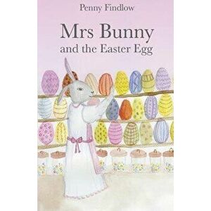 Mrs Bunny and the Easter Egg, Paperback - Penny Findlow imagine