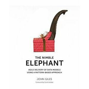 The Nimble Elephant: Agile Delivery of Data Models Using a Pattern-Based Approach, Paperback - John Giles imagine