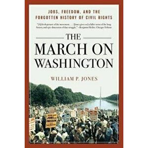 The March on Washington: Jobs, Freedom, and the Forgotten History of Civil Rights, Paperback - William P. Jones imagine