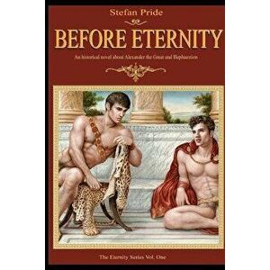 Before Eternity: An Historical Novel and Love Story about Alexander the Great and His Lover Hephaestion, Paperback - MR Stefan Pride imagine