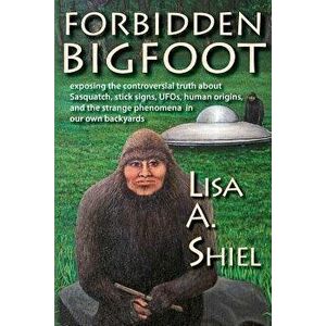 Forbidden Bigfoot: Exposing the Controversial Truth about Sasquatch, Stick Signs, Ufos, Human Origins, and the Strange Phenomena in Our O, Paperback - imagine