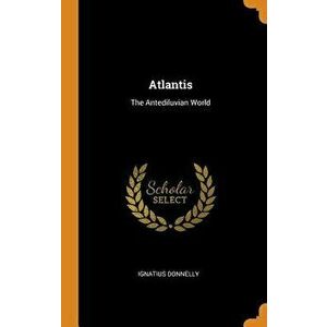 Atlantis: The Antediluvian World, Hardcover - Ignatius Donnelly imagine