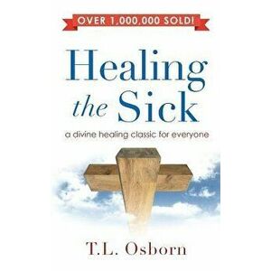 Healing the Sick: A Divine Healing Classic for Everyone, Hardcover - T. L. Osborn imagine