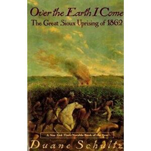 Over the Earth I Come: The Great Sioux Uprising of 1862, Paperback - Duane P. Schultz imagine