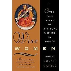 Wise Women: Over Two Thousand Years of Spiritual Writing by Women, Paperback - Susan Cahill imagine