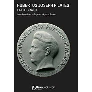 Hubertus Joseph Pilates. La Biograf a, Paperback - Javier Perez Pont imagine