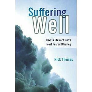 Suffering Well: How to Steward God's Most Feared Blessing, Paperback - Rick L. Thomas imagine