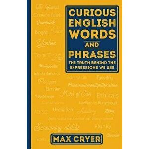 Curious English Words and Phrases: The Truth Behind the Expressions We Use, Paperback - Max Cryer imagine