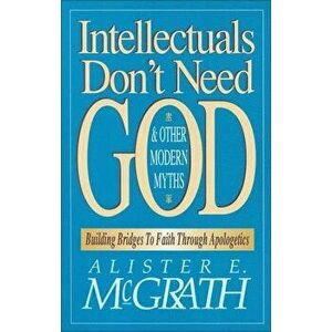Intellectuals Don't Need God and Other Modern Myths: Building Bridges to Faith Through Apologetics, Paperback - Alister E. McGrath imagine