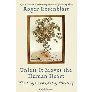 Unless It Moves the Human Heart: The Craft and Art of Writing, Paperback - Roger Rosenblatt imagine