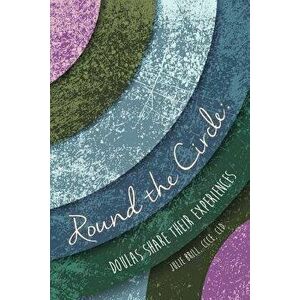 Round the Circle: Doulas Share Their Experiences, Paperback - Julie Brill imagine