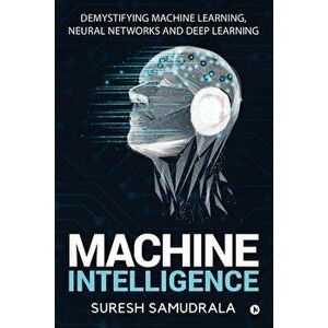 Machine Intelligence: Demystifying Machine Learning, Neural Networks and Deep Learning, Paperback - Suresh Samudrala imagine