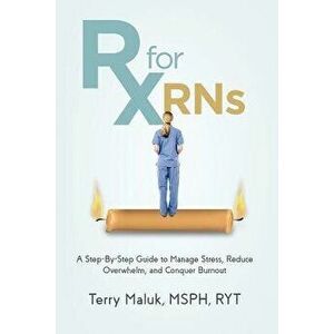 RX for Rns: A Step-By-Step Guide to Manage Stress, Reduce Overwhelm, and Conquer Burnout, Paperback - Terry Maluk imagine