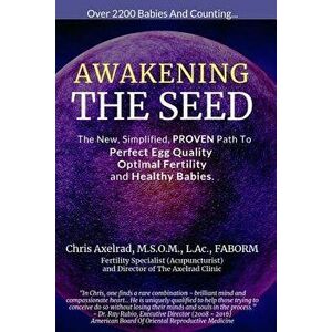 Awakening the Seed: The New, Simplified, Proven Path to Perfect Egg Quality, Optimal Fertility, and Healthy Babies, Paperback - Chris Axelrad imagine