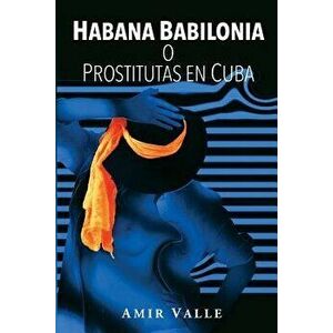 Habana Babilonia: O Prostitutas En Cuba, Paperback - Amir Valle imagine
