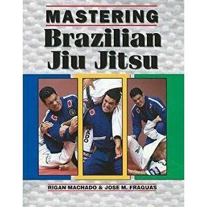 Mastering Brazilian Jiu Jitsu, Paperback - Rigan Machado imagine