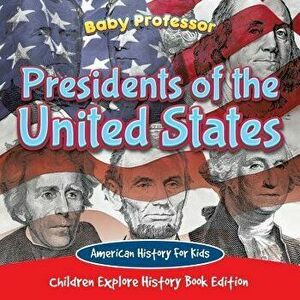 Presidents of the United States: American History for Kids - Children Explore History Book Edition, Paperback - Baby Professor imagine