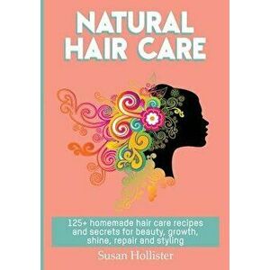 Natural Hair Care: 125+ Homemade Hair Care Recipes and Secrets for Beauty, Growth, Shine, Repair and Styling, Paperback - Susan Hollister imagine