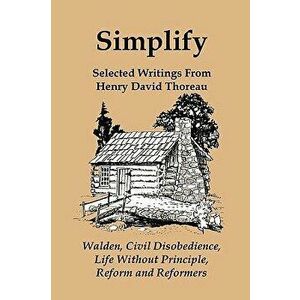 Simplify: Selected Writings from Henry David Thoreau; Walden, Civil Disobedience, Life Without Principle, Reform and Reformers, Paperback - Henry Davi imagine