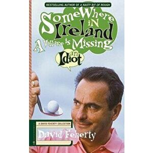 Somewhere in Ireland, a Village Is Missing an Idiot: A David Feherty Collection, Paperback - David Feherty imagine
