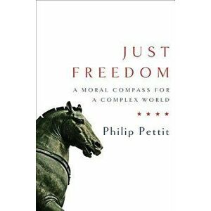 Just Freedom: A Moral Compass for a Complex World, Hardcover - Philip Pettit imagine