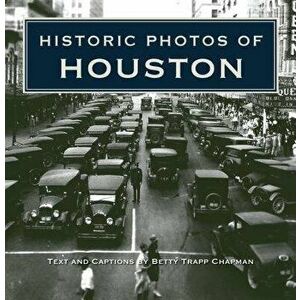 Historic Photos of Houston, Hardcover - Betty Trapp Chapman imagine