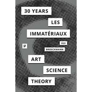 30 Years After Les Immateriaux: Art, Science, and Theory, Paperback - Yuk Hui imagine