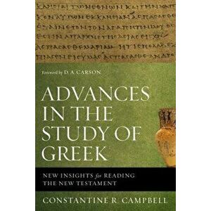 Advances in the Study of Greek: New Insights for Reading the New Testament, Paperback - Constantine R. Campbell imagine